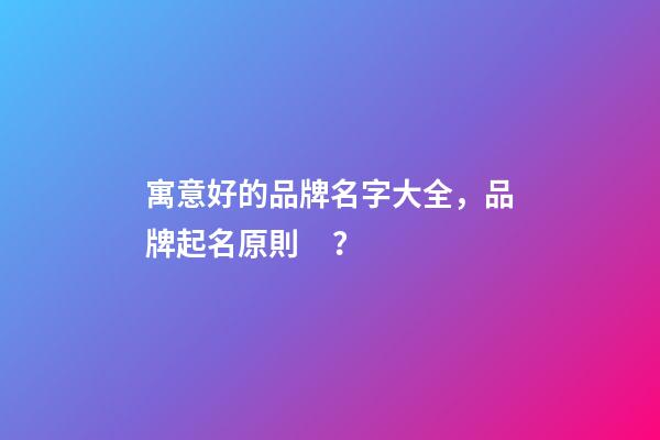 寓意好的品牌名字大全，品牌起名原則？-第1張-商標起名-玄機派